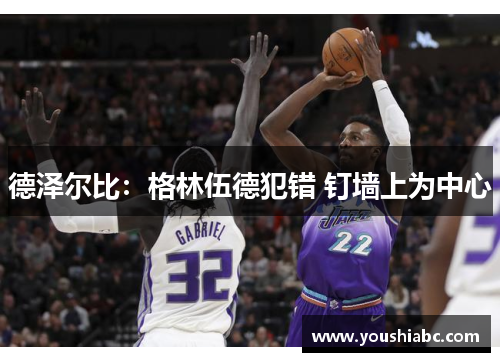 德泽尔比：格林伍德犯错 钉墙上为中心