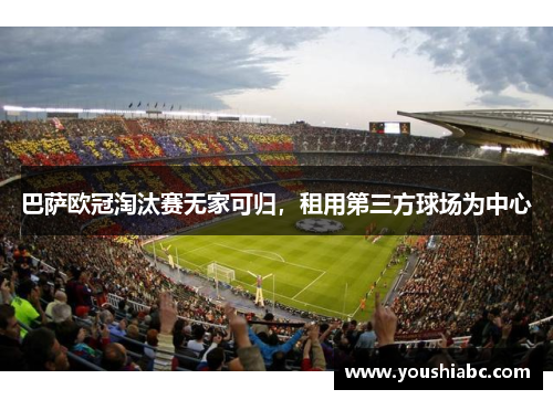 巴萨欧冠淘汰赛无家可归，租用第三方球场为中心