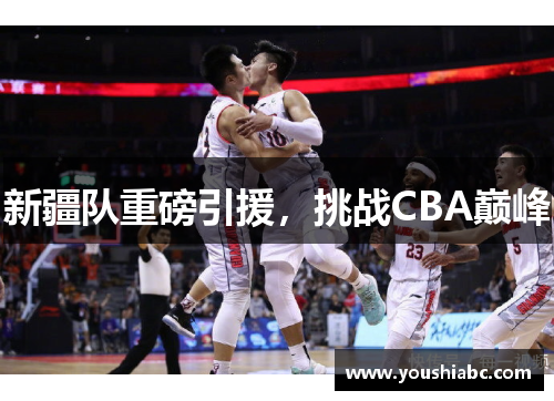 新疆队重磅引援，挑战CBA巅峰